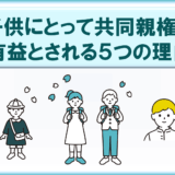 子供にとって共同親権が有益とされる5つの理由